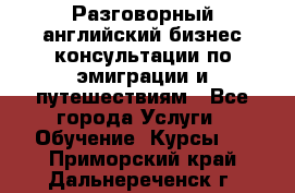 Разговорный английский бизнес консультации по эмиграции и путешествиям - Все города Услуги » Обучение. Курсы   . Приморский край,Дальнереченск г.